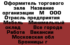 Оформитель торгового зала › Название организации ­ М2, ООО › Отрасль предприятия ­ Мебель › Минимальный оклад ­ 1 - Все города Работа » Вакансии   . Московская обл.,Бронницы г.